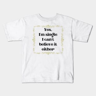 Yes, I'm Single I Can't Believe It Either Kids T-Shirt